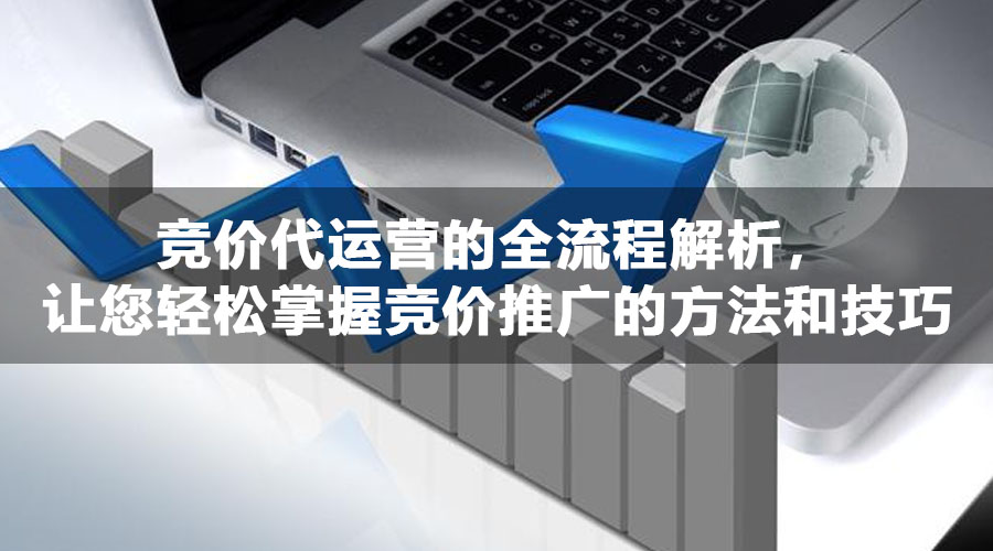 竞价代运营的全流程解析，让您轻松掌握竞价推广的方法和技巧