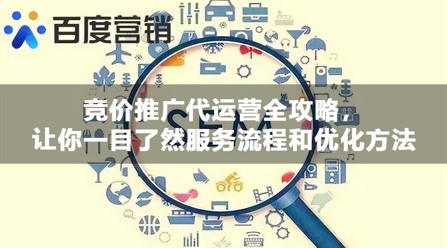 竞价推广代运营全攻略，让你一目了然服务流程和优化方法
