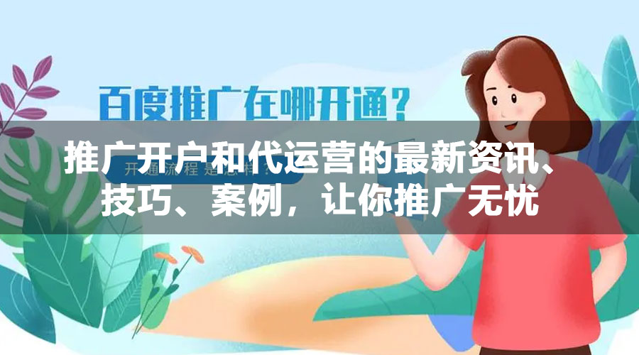 推广开户和代运营的最新资讯、技巧、案例，让你推广无忧