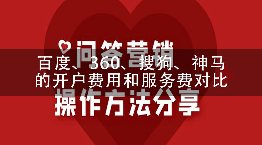 百度、360、搜狗、神马的开户费用和服务费对比，哪个更划算？