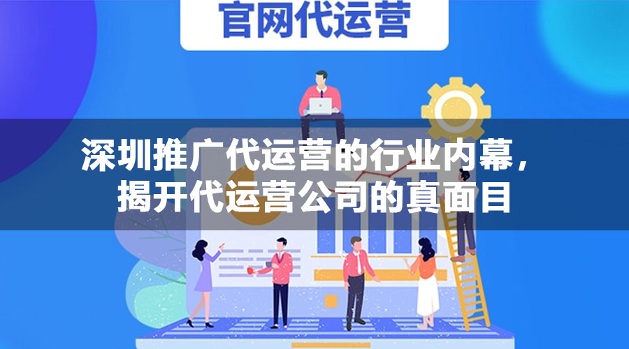 深圳推广代运营的行业内幕，揭开代运营公司的真面目