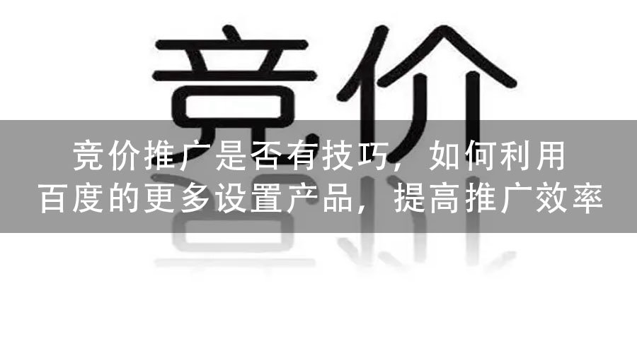 竞价推广是否有技巧，如何利用百度的更多设置产品，提高推广效率