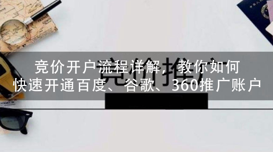 竞价开户流程详解，教你如何快速开通百度、谷歌、360推广账户
