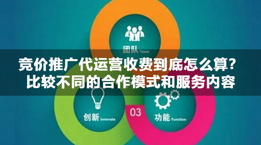 竞价推广代运营收费到底怎么算？比较不同的合作模式和服务内容