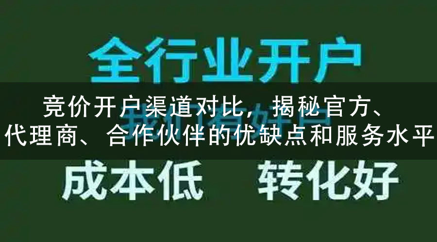 竞价开户渠道对比，揭秘官方、代理商、合作伙伴的优缺点和服务水平