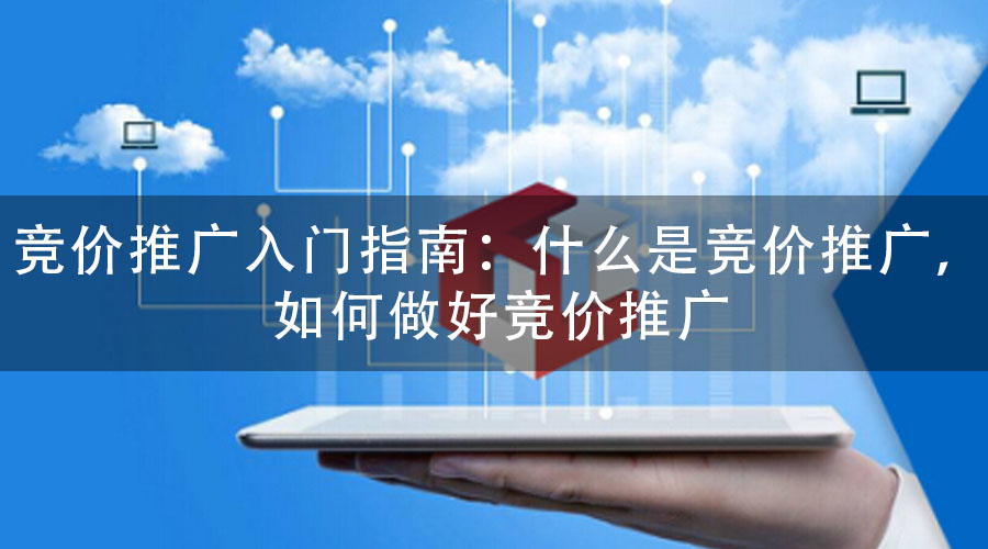 竞价推广入门指南：什么是竞价推广，如何做好竞价推广