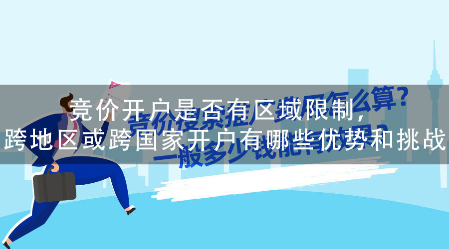 竞价开户是否有区域限制，跨地区或跨国家开户有哪些优势和挑战