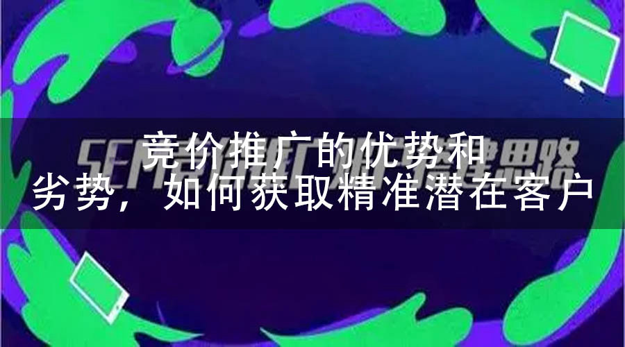 竞价推广的优势和劣势，如何获取精准潜在客户