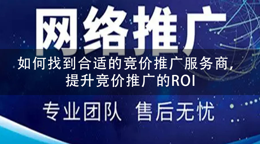 如何找到合适的竞价推广服务商，提升竞价推广的ROI