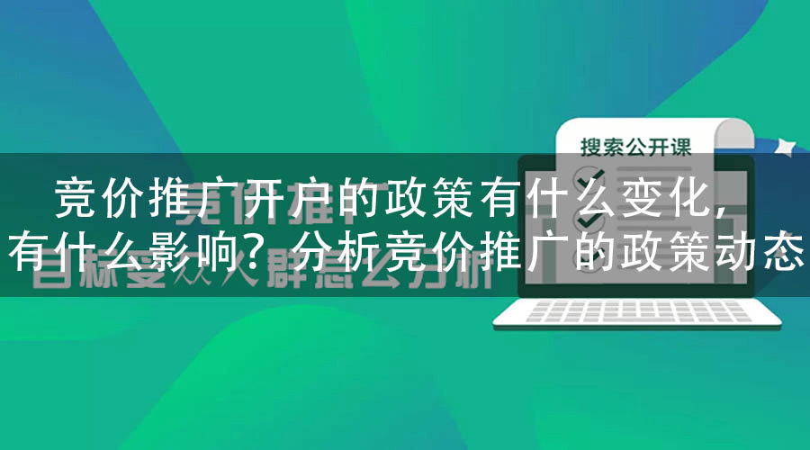 竞价推广开户的政策有什么变化，有什么影响？分析竞价推广的政策动态