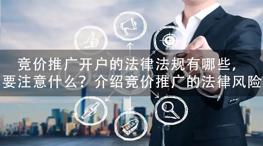 竞价推广开户的法律法规有哪些，要注意什么？介绍竞价推广的法律风险