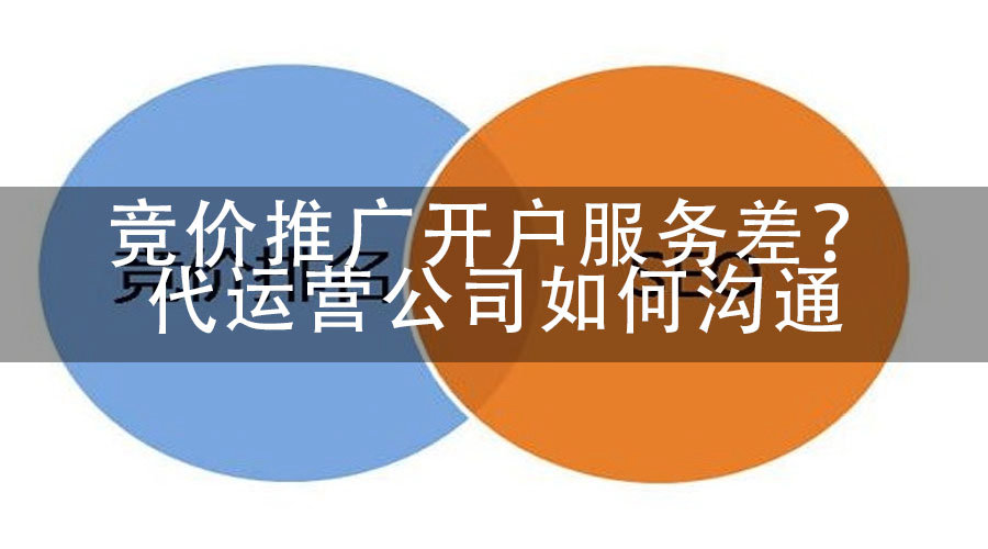 竞价推广开户服务差？代运营公司如何沟通