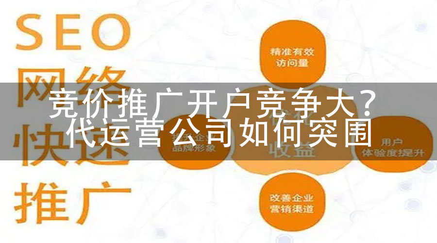 竞价推广开户竞争大？代运营公司如何突围