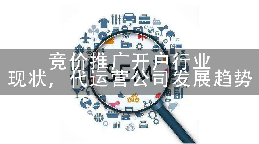 竞价推广开户行业现状，代运营公司发展趋势