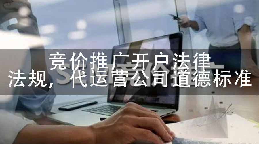 竞价推广开户法律法规，代运营公司道德标准