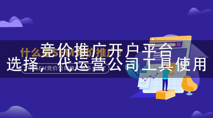竞价推广开户平台选择，代运营公司工具使用