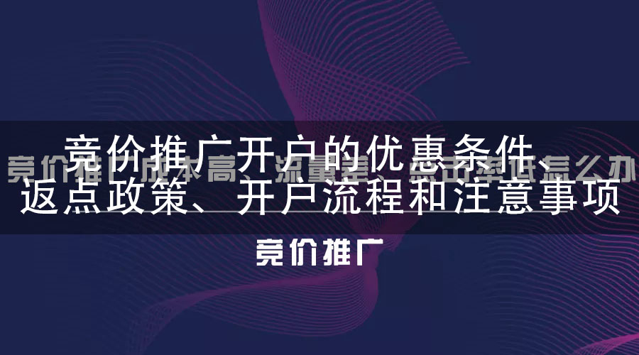 竞价推广开户的优惠条件、返点政策、开户流程和注意事项