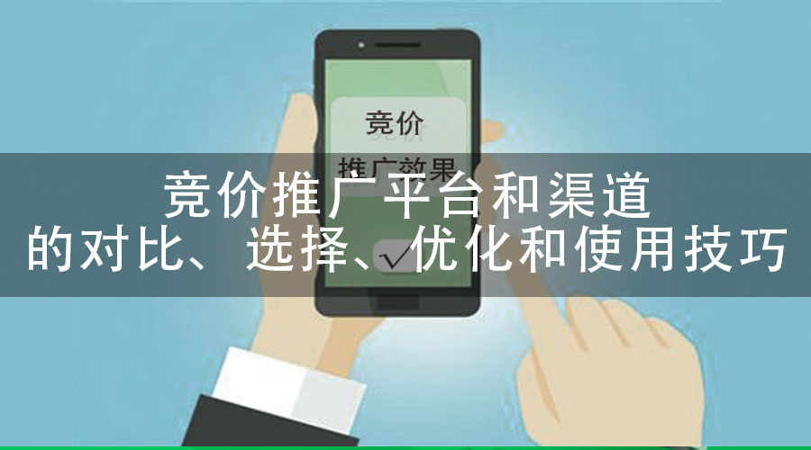 竞价推广平台和渠道的对比、选择、优化和使用技巧