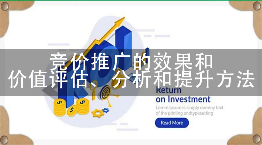 竞价推广的效果和价值评估、分析和提升方法