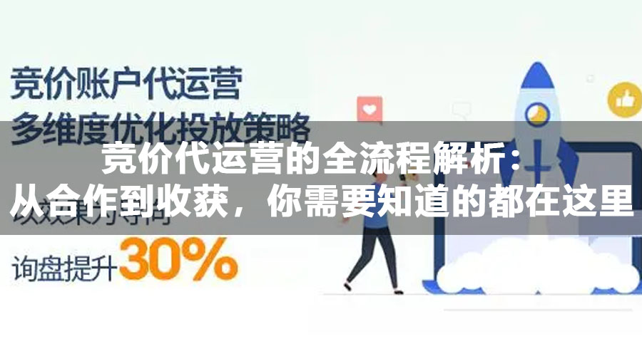 竞价代运营的全流程解析：从合作到收获，你需要知道的都在这里