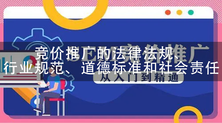 竞价推广的法律法规、行业规范、道德标准和社会责任
