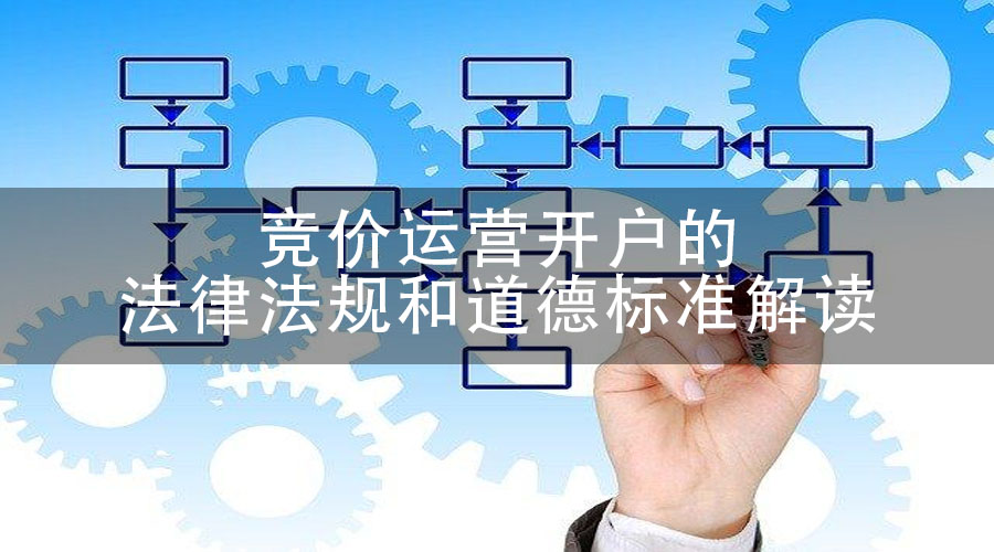 竞价运营开户的法律法规和道德标准解读