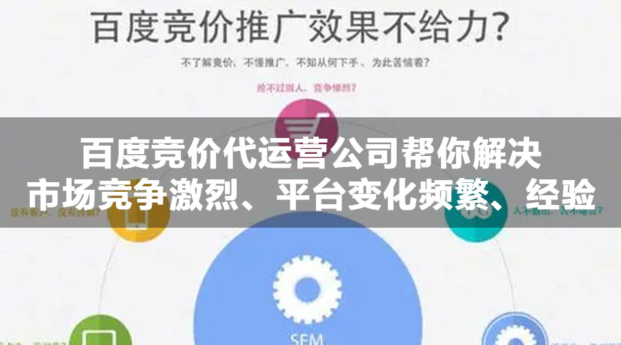 百度竞价代运营公司帮你解决市场竞争激烈、平台变化频繁、经验和时间有限等问题