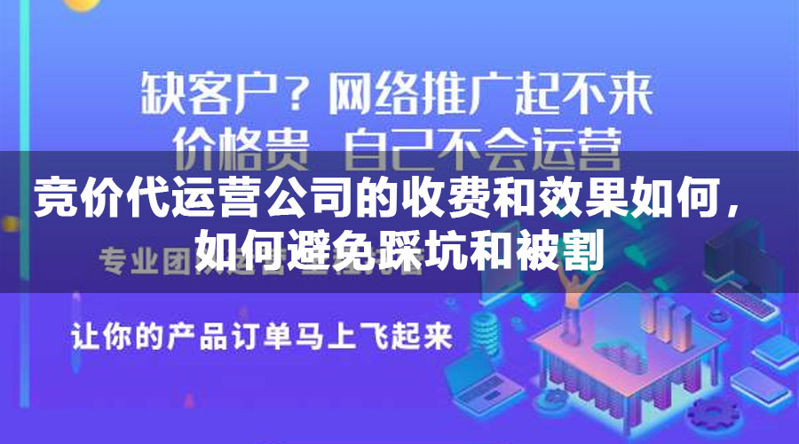 竞价代运营公司的收费和效果如何，如何避免踩坑和被割