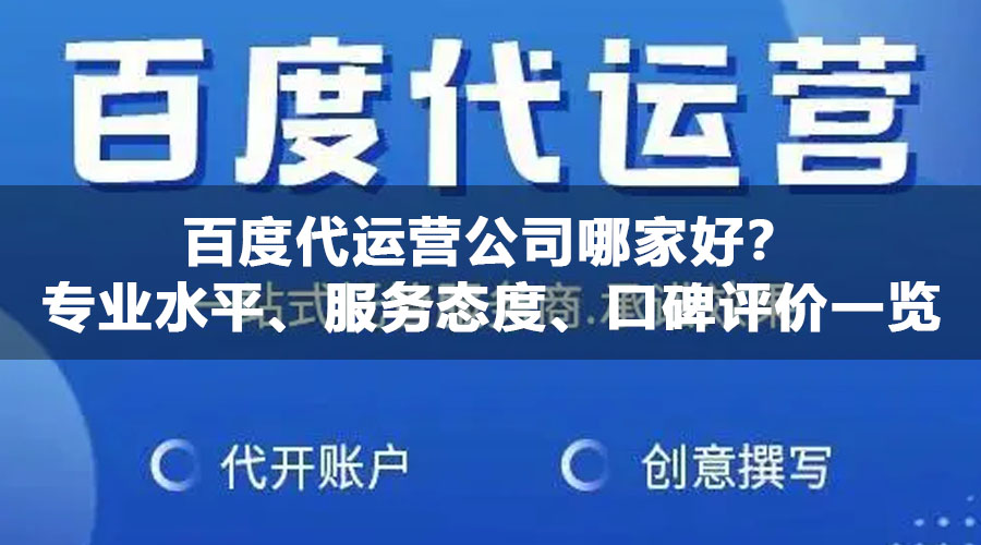 百度代运营公司哪家好？专业水平、服务态度、口碑评价一览