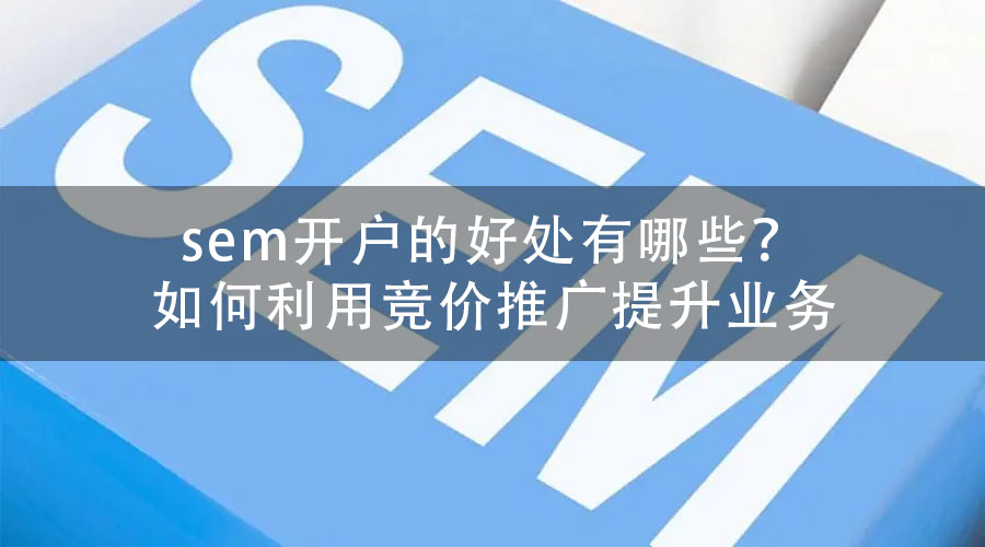 sem开户的好处有哪些？如何利用竞价推广提升业务