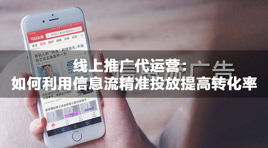 线上推广代运营：如何利用信息流精准投放提高转化率