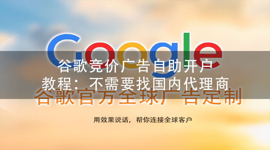 谷歌竞价广告自助开户教程：不需要找国内代理商
