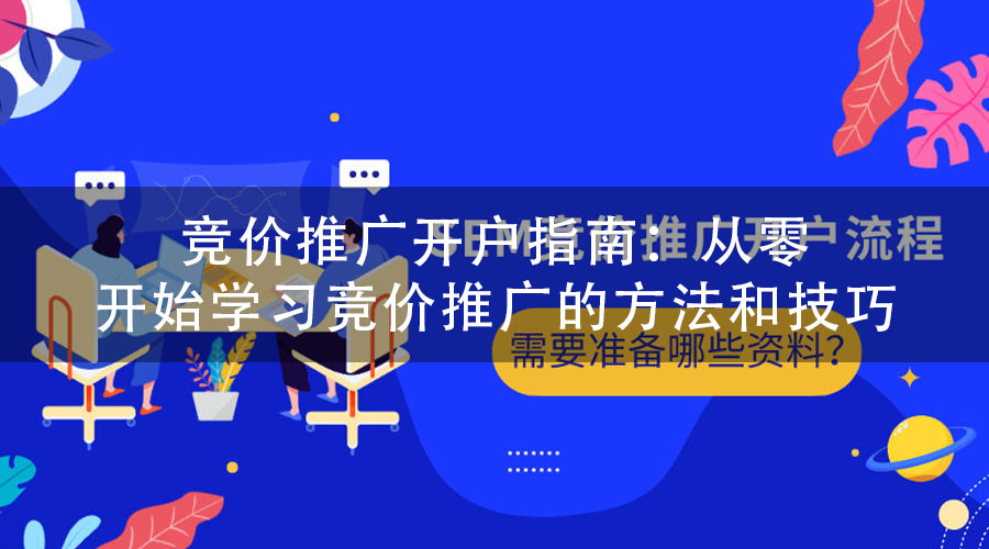 竞价推广开户指南：从零开始学习竞价推广的方法和技巧