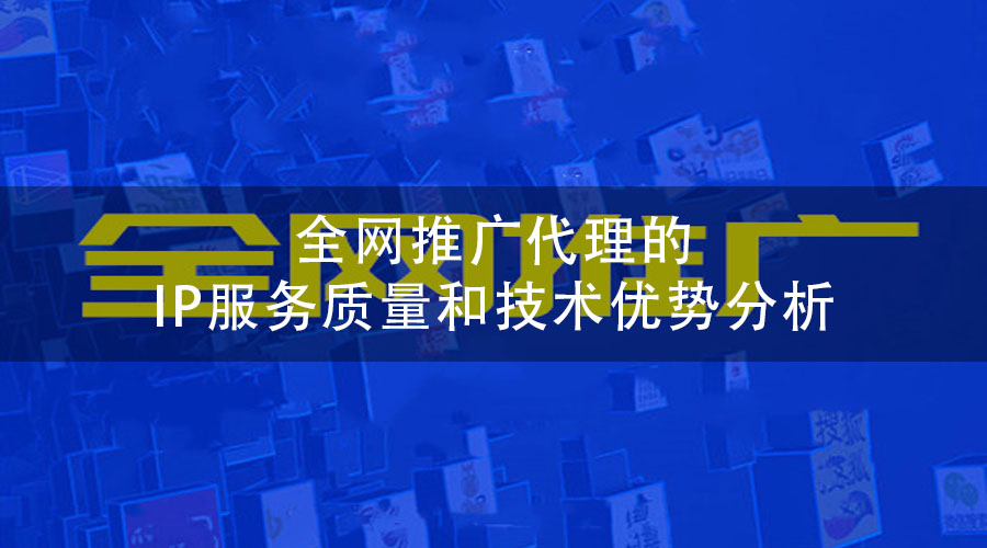 全网推广代理的IP服务质量和技术优势分析