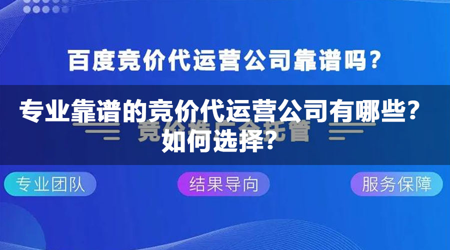 专业靠谱的竞价代运营公司有哪些？如何选择？