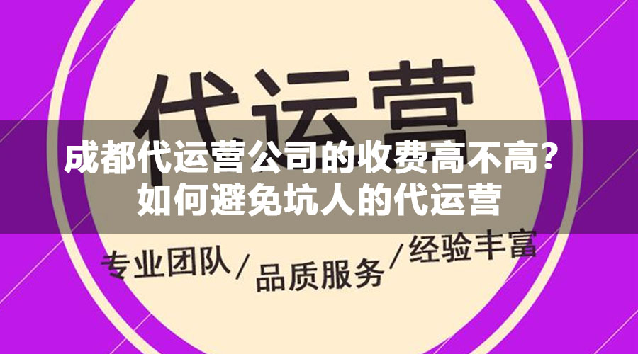 成都代运营公司的收费高不高？如何避免坑人的代运营