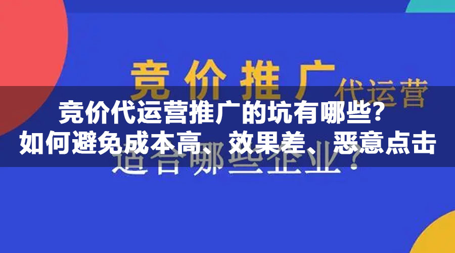 竞价代运营推广的坑有哪些？如何避免成本高、效果差、恶意点击等问题
