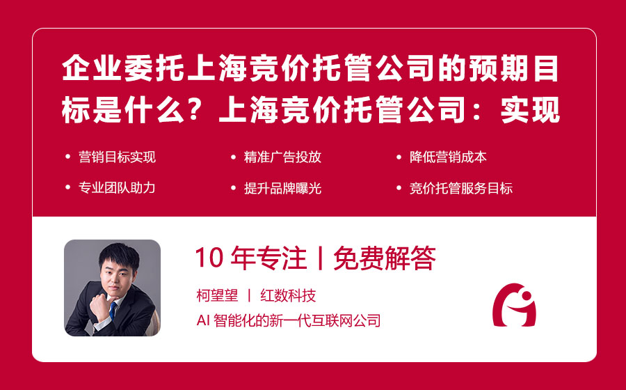 企业委托上海竞价托管公司的预期目标是什么？上海竞价托管公司：实现企业营销目标的得力助手！