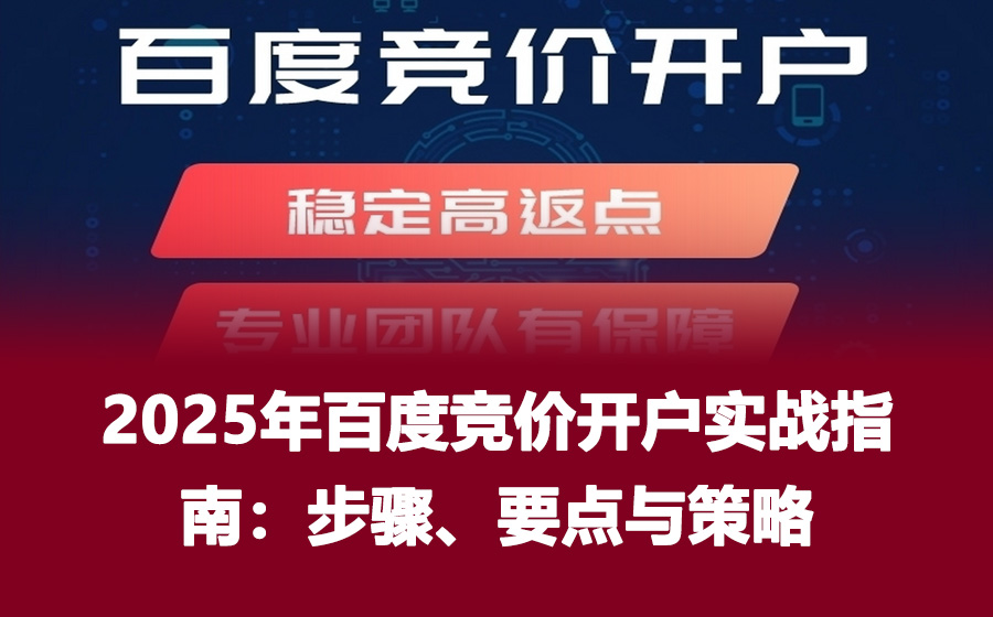2025年百度竞价开户实战指南：步骤、要点与策略