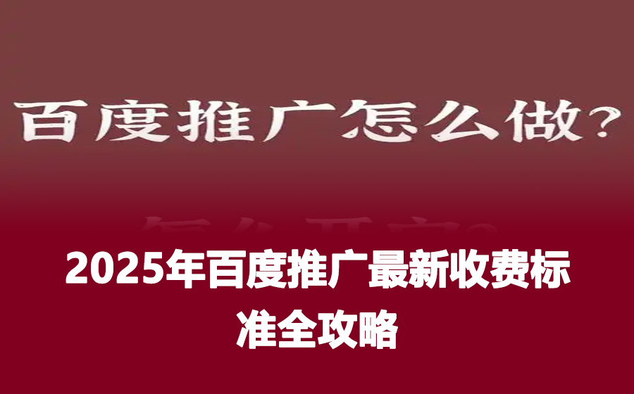 2025年百度推广最新收费标准全攻略
