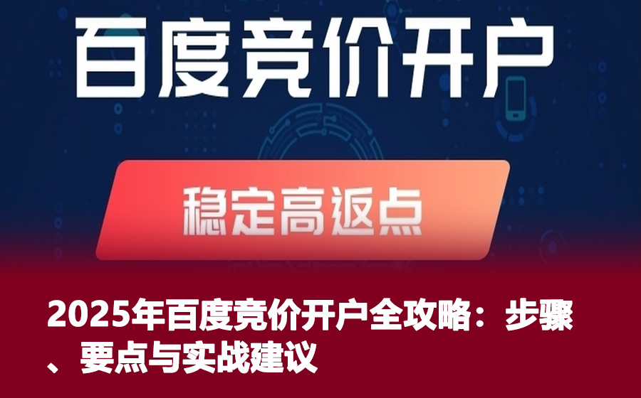 2025年百度竞价开户全攻略：步骤、要点与实战建议