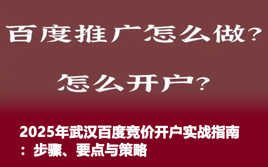 2025年武汉百度竞价开户实战指南：步骤、要点与策略