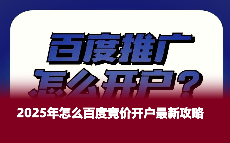 2025年怎么百度竞价开户最新攻略