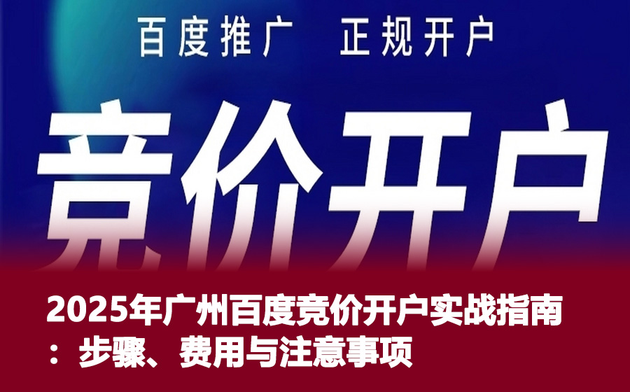 2025年广州百度竞价开户实战指南：步骤、费用与注意事项
