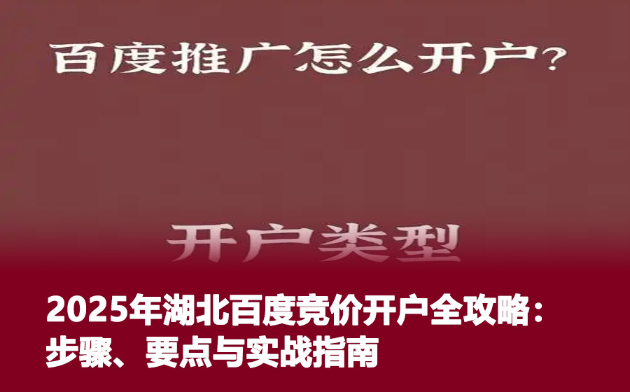 2025年湖北百度竞价开户全攻略：步骤、要点与实战指南