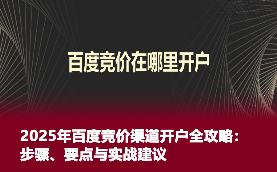 2025年百度竞价渠道开户全攻略：步骤、要点与实战建议