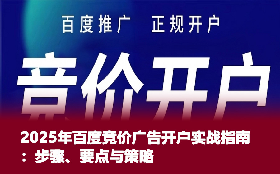 2025年百度竞价广告开户实战指南：步骤、要点与策略