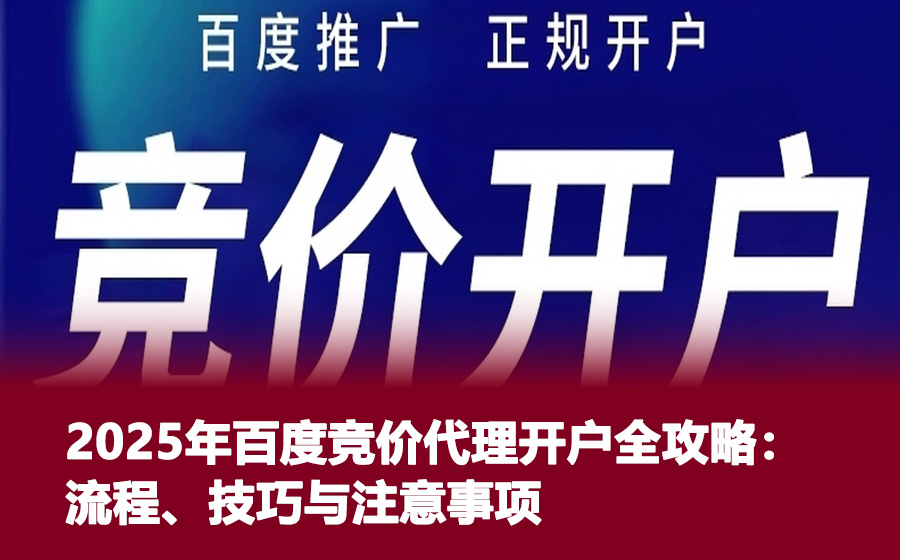 2025年百度竞价代理开户全攻略：流程、技巧与注意事项