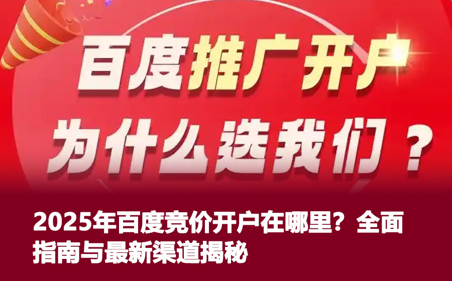 2025年百度竞价开户在哪里？全面指南与最新渠道揭秘