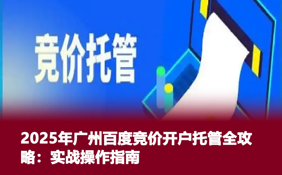 2025年广州百度竞价开户托管全攻略：实战操作指南
